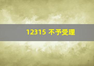 12315 不予受理